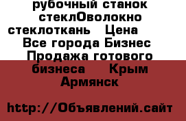 рубочный станок стеклОволокно стеклоткань › Цена ­ 100 - Все города Бизнес » Продажа готового бизнеса   . Крым,Армянск